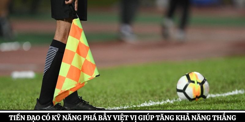 Tiền đạo có kỹ năng phá bẫy việt vị giúp tăng khả năng thắng