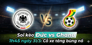 Soi kèo Đức vs Ghana 1h45 ngày 31/3: Khẳng định bản sắc Cỗ xe tăng