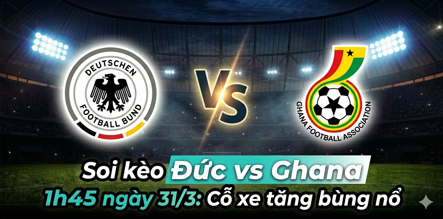 Soi kèo Đức vs Ghana 1h45 ngày 31/3: Khẳng định bản sắc Cỗ xe tăng