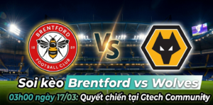 Soi kèo Brentford vs Wolves 03h00 ngày 17/03: Quyết chiến tại Gtech Community