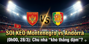 Soi kèo Montenegro vs Andorra (0h00, 28/3): Chủ nhà khó thắng đậm?