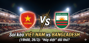 Soi kèo Việt Nam vs Bangladesh (19h00, 26/3): “Hủy diệt” đối thủ?